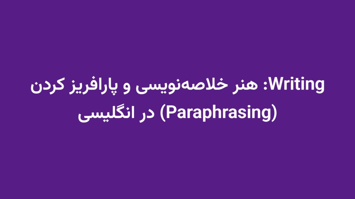 Writing: هنر خلاصه‌نویسی و پارافریز کردن (Paraphrasing) در انگلیسی