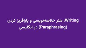 Writing: هنر خلاصه‌نویسی و پارافریز کردن (Paraphrasing) در انگلیسی