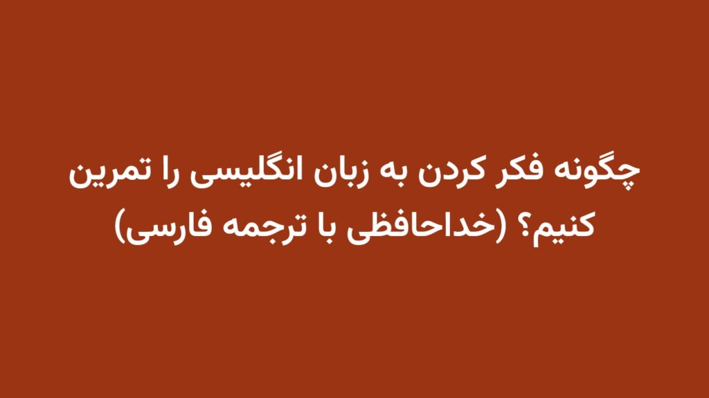 چگونه فکر کردن به زبان انگلیسی را تمرین کنیم؟ (خداحافظی با ترجمه فارسی)