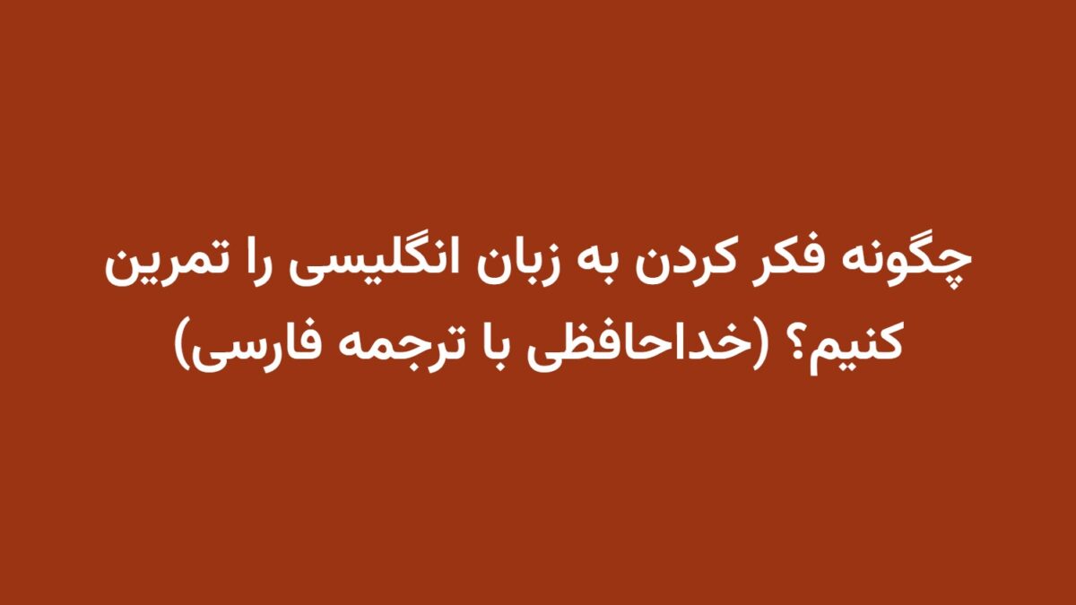 چگونه فکر کردن به زبان انگلیسی را تمرین کنیم؟ (خداحافظی با ترجمه فارسی)