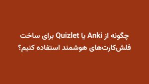 چگونه از Anki یا Quizlet برای ساخت فلش‌کارت‌های هوشمند استفاده کنیم؟