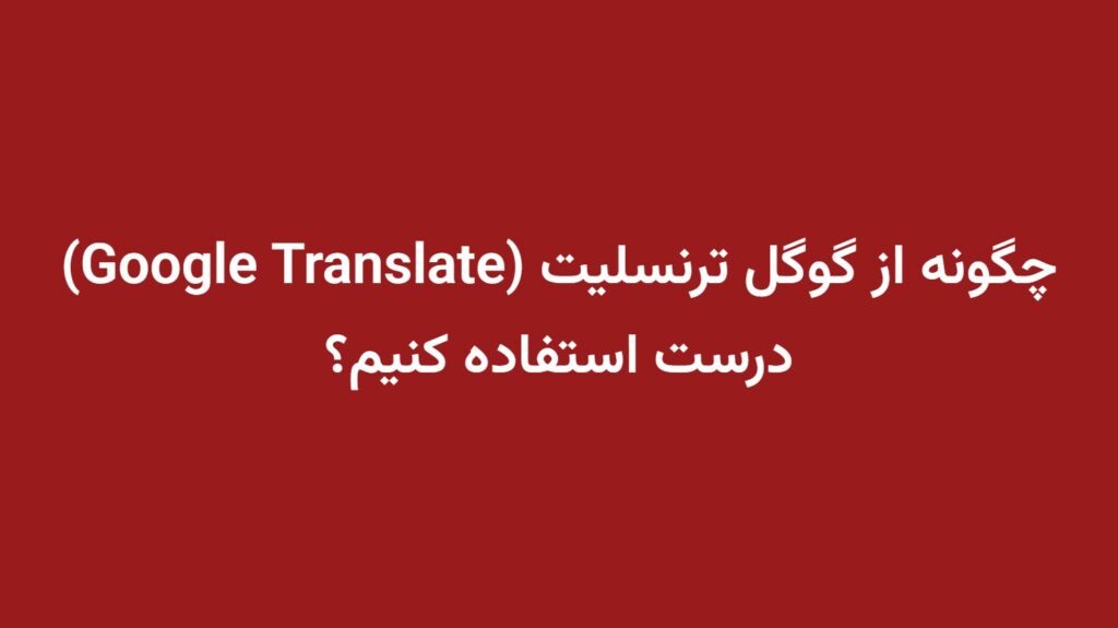 چگونه از گوگل ترنسلیت (Google Translate) درست استفاده کنیم؟