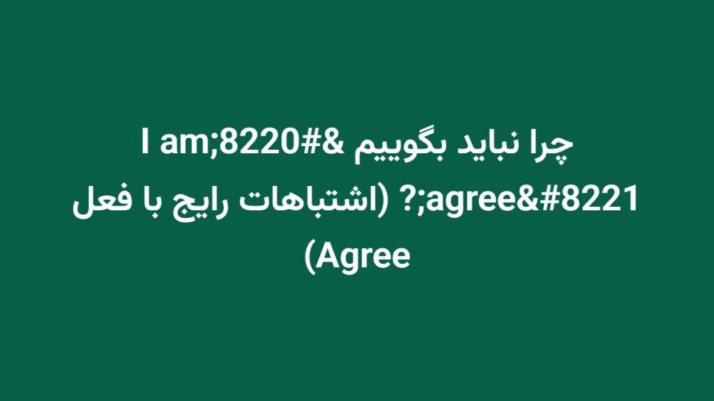 چرا نباید بگوییم “I am agree”? (اشتباهات رایج با فعل Agree)