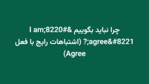 چرا نباید بگوییم “I am agree”? (اشتباهات رایج با فعل Agree)