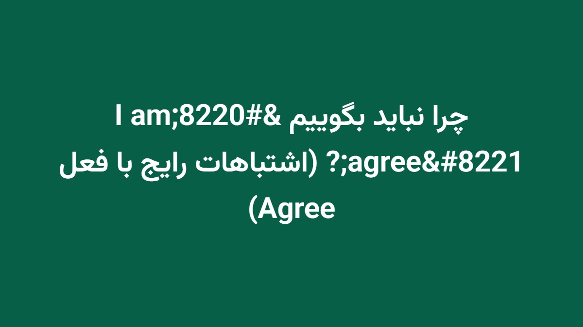 چرا نباید بگوییم “I am agree”? (اشتباهات رایج با فعل Agree)
