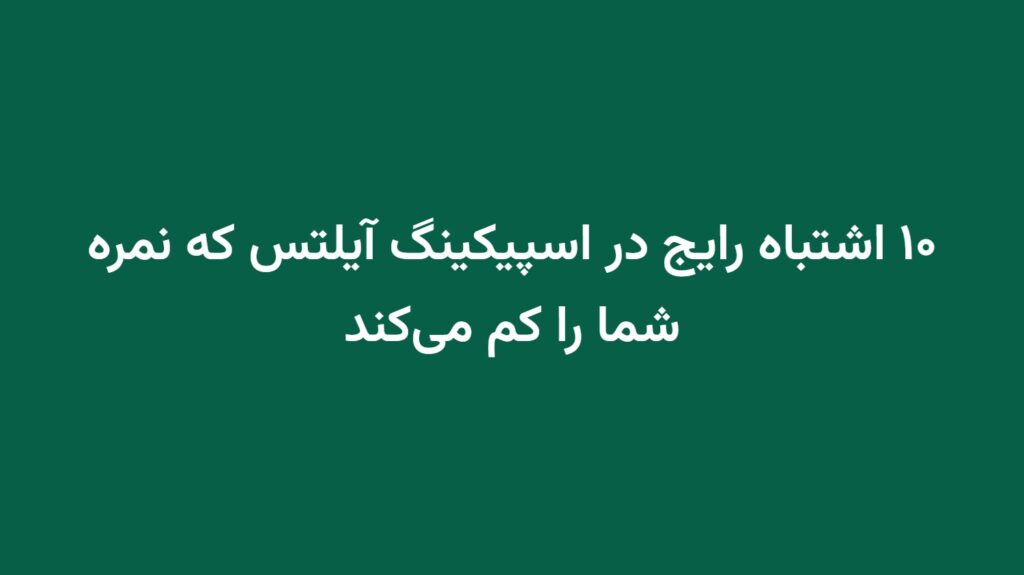 ۱۰ اشتباه رایج در اسپیکینگ آیلتس که نمره شما را کم می‌کند