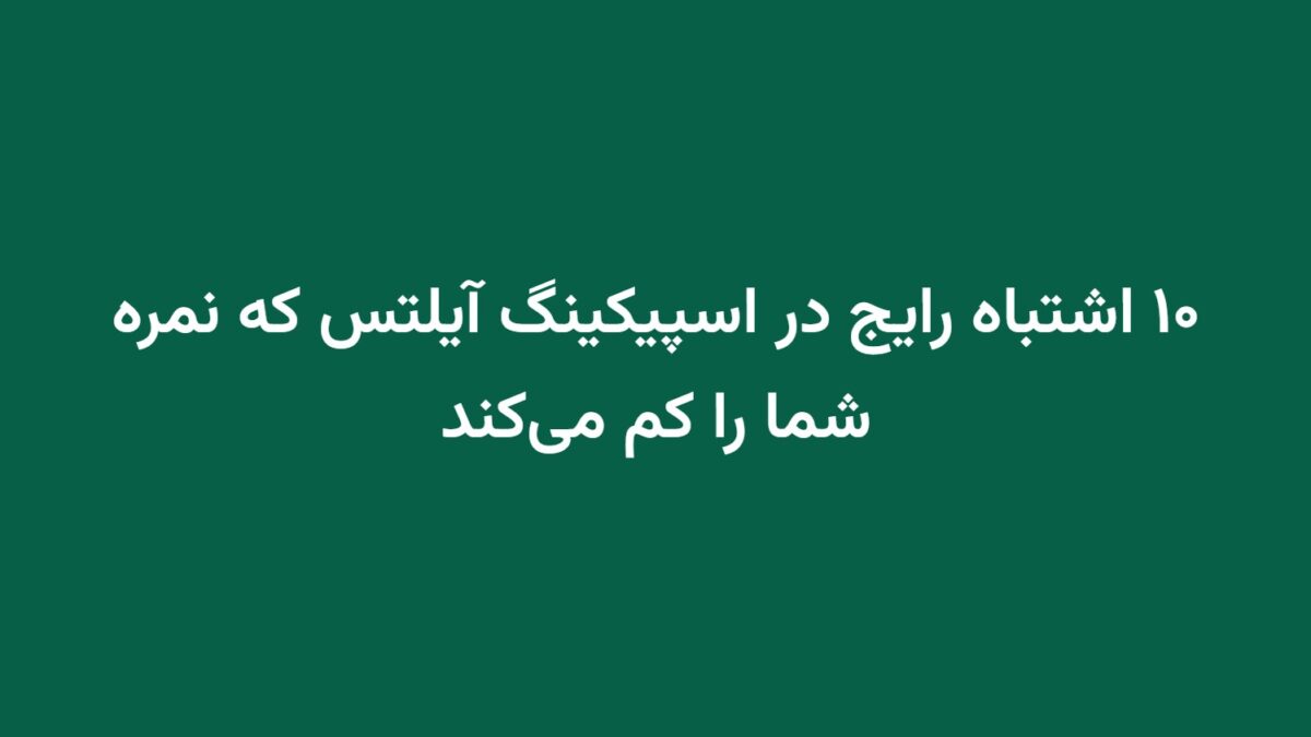 ۱۰ اشتباه رایج در اسپیکینگ آیلتس که نمره شما را کم می‌کند