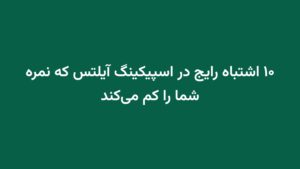 ۱۰ اشتباه رایج در اسپیکینگ آیلتس که نمره شما را کم می‌کند