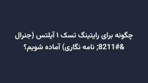 چگونه برای رایتینگ تسک ۱ آیلتس (جنرال – نامه نگاری) آماده شویم؟