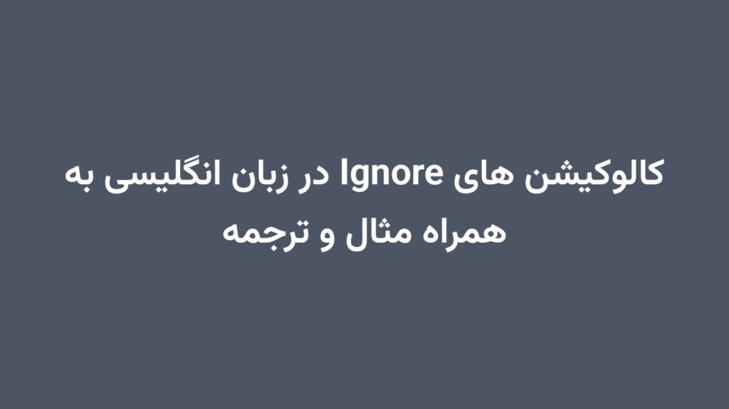 کالوکیشن های Ignore در زبان انگلیسی به همراه مثال و ترجمه