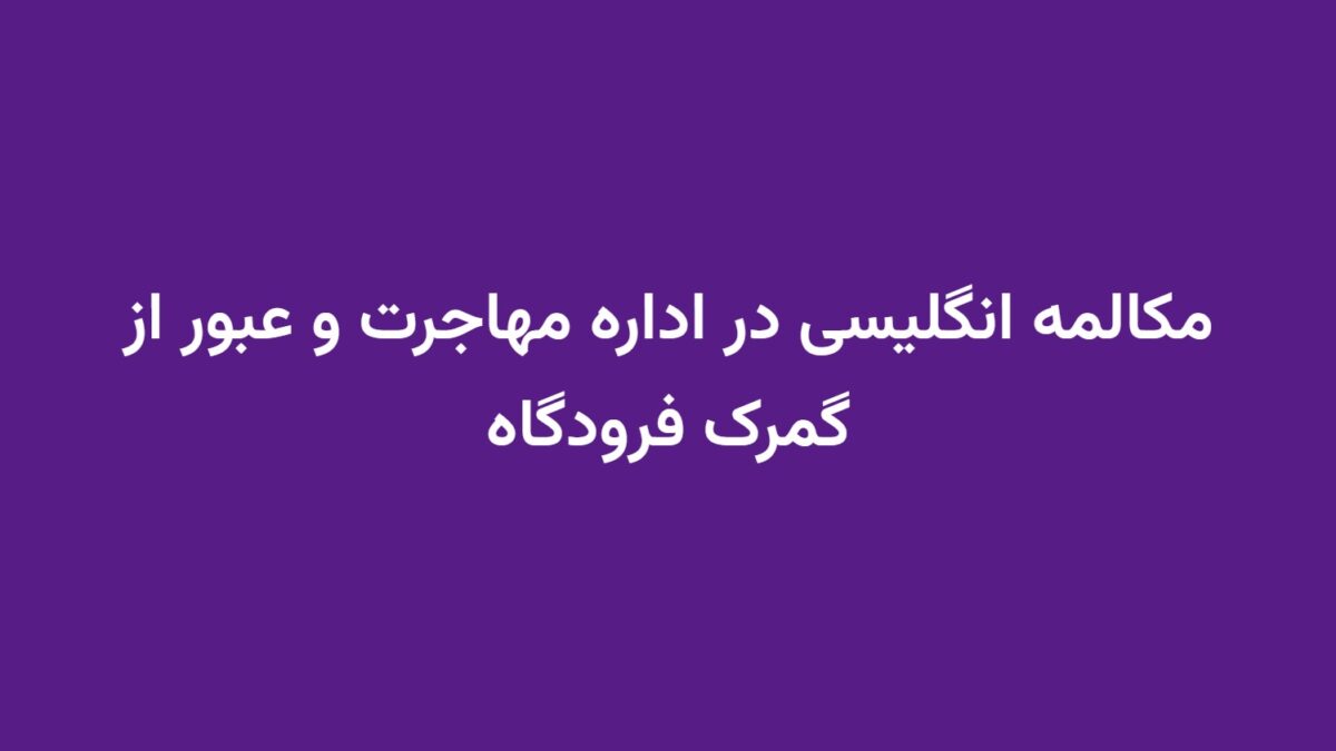 مکالمه انگلیسی در اداره مهاجرت و عبور از گمرک فرودگاه
