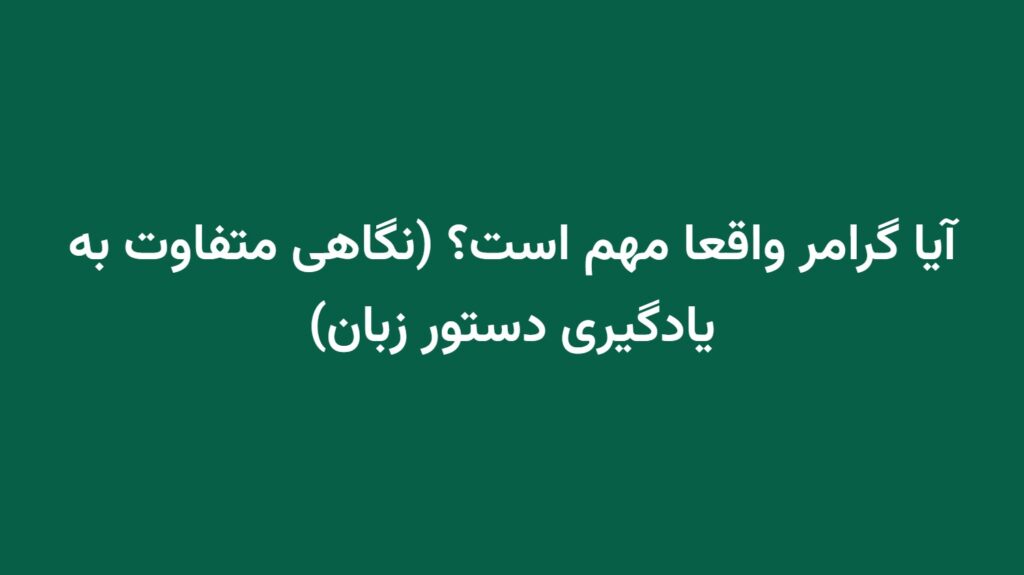 آیا گرامر واقعا مهم است؟ (نگاهی متفاوت به یادگیری دستور زبان)