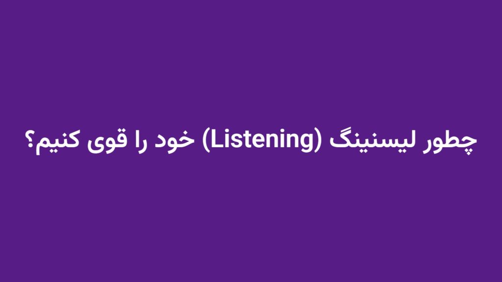 چطور لیسنینگ (Listening) خود را قوی کنیم؟