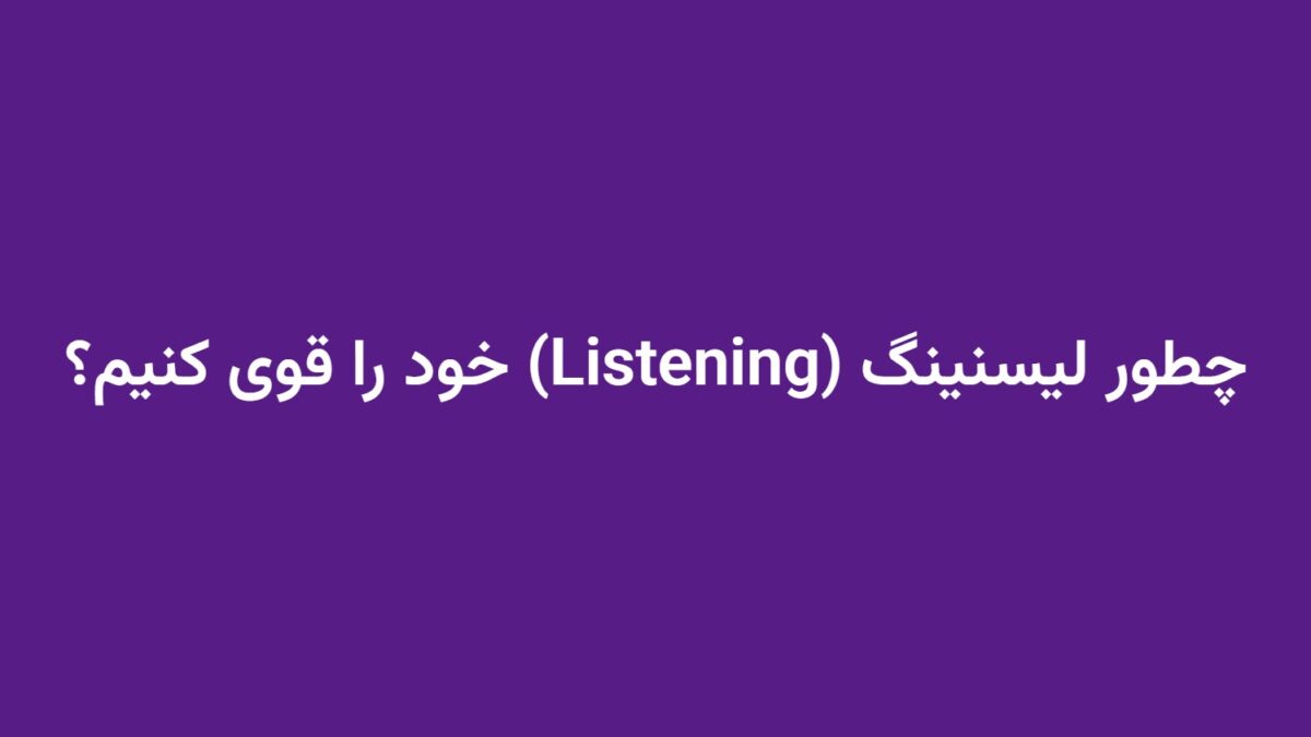 چطور لیسنینگ (Listening) خود را قوی کنیم؟