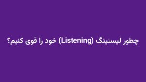 چطور لیسنینگ (Listening) خود را قوی کنیم؟