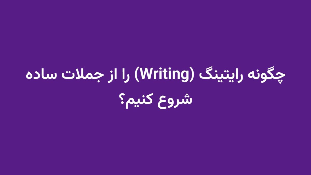 چگونه رایتینگ (Writing) را از جملات ساده شروع کنیم؟