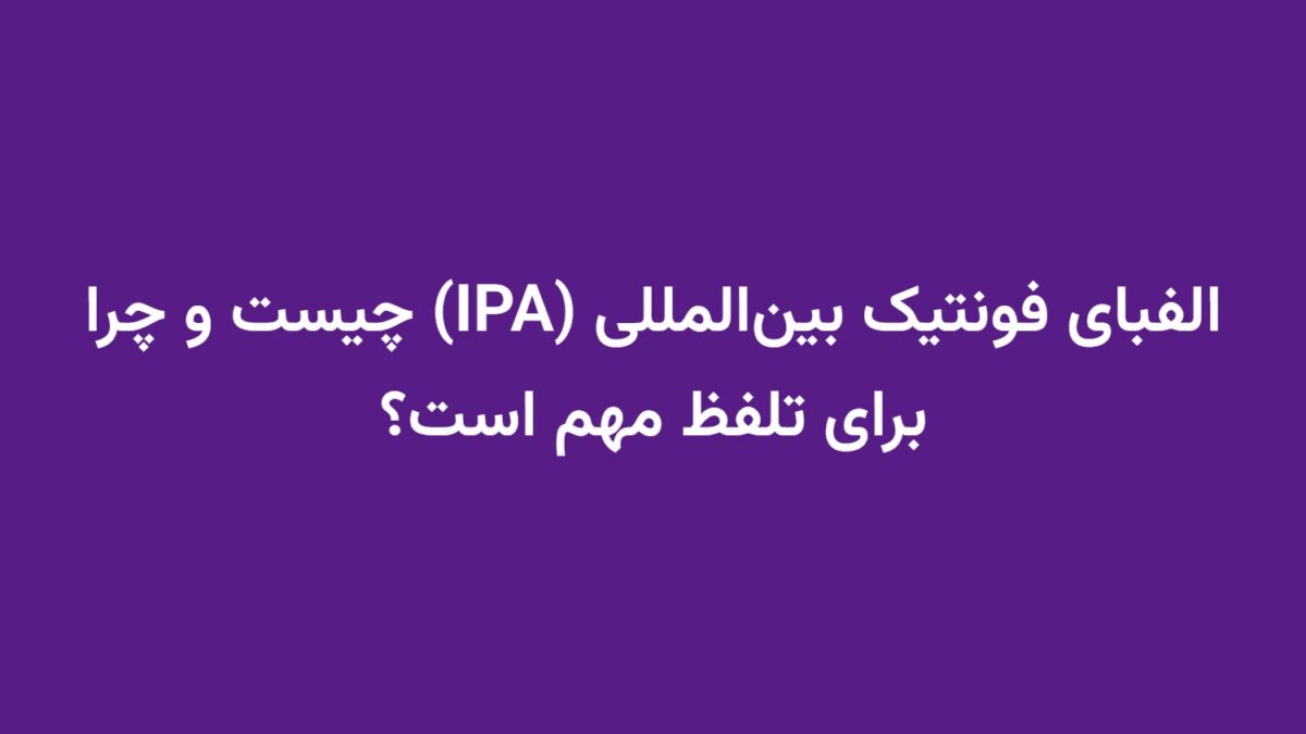 الفبای فونتیک بین‌المللی (IPA) چیست و چرا برای تلفظ مهم است؟