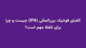 الفبای فونتیک بین‌المللی (IPA) چیست و چرا برای تلفظ مهم است؟