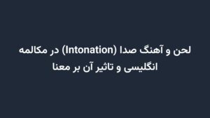 لحن و آهنگ صدا (Intonation) در مکالمه انگلیسی و تاثیر آن بر معنا