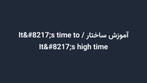 آموزش ساختار It’s time to / It’s high time