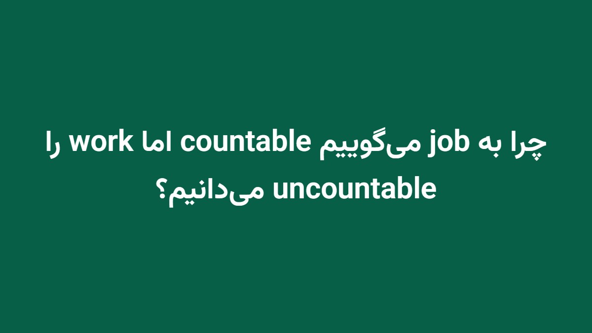 چرا به job می‌گوییم countable اما work را uncountable می‌دانیم؟