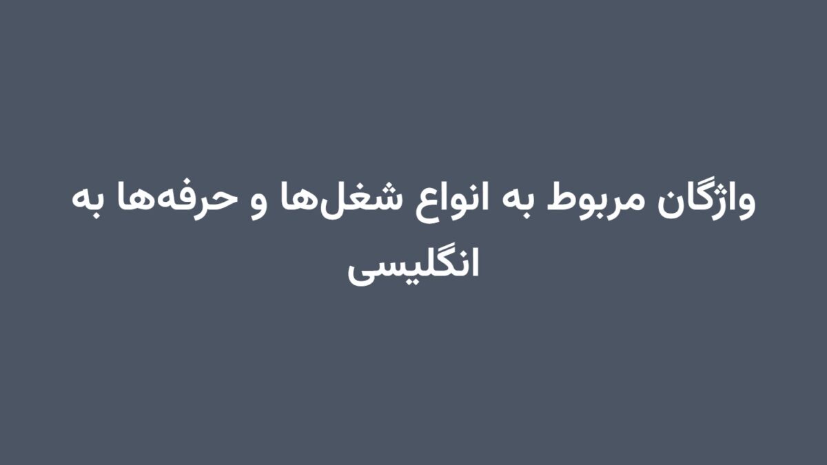 واژگان مربوط به انواع شغل‌ها و حرفه‌ها به انگلیسی