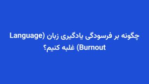 چگونه بر فرسودگی یادگیری زبان (Language Burnout) غلبه کنیم؟