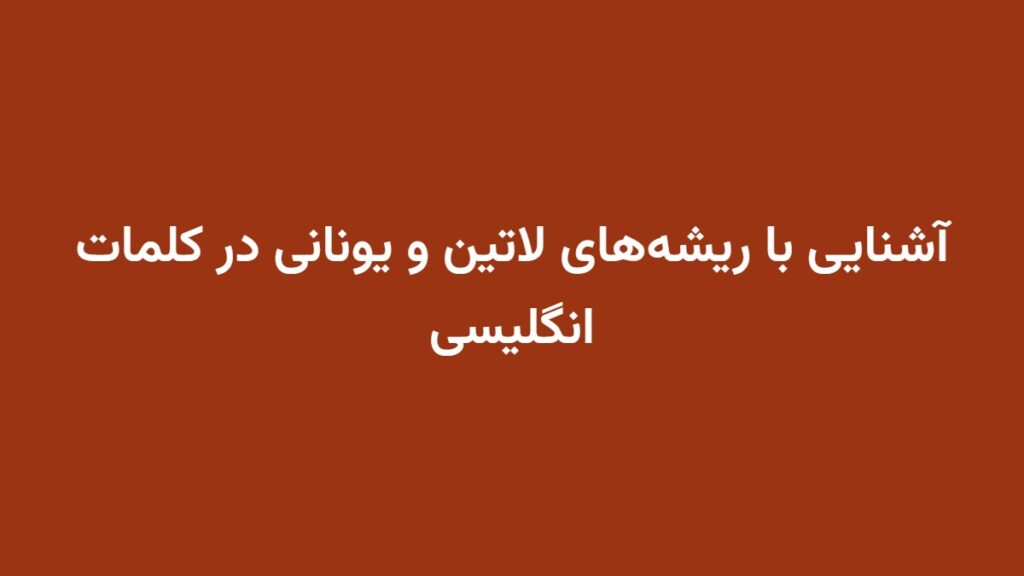 آشنایی با ریشه‌های لاتین و یونانی در کلمات انگلیسی