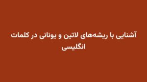 آشنایی با ریشه‌های لاتین و یونانی در کلمات انگلیسی