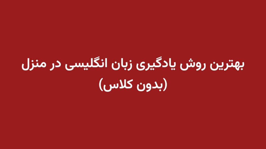 بهترین روش یادگیری زبان انگلیسی در منزل (بدون کلاس)