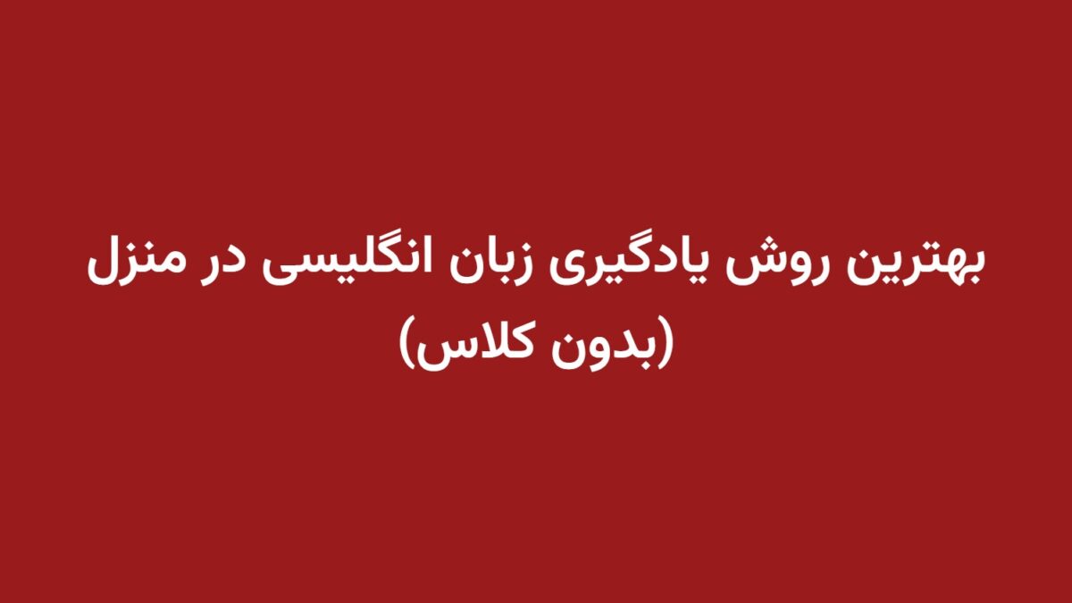 بهترین روش یادگیری زبان انگلیسی در منزل (بدون کلاس)
