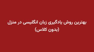 بهترین روش یادگیری زبان انگلیسی در منزل (بدون کلاس)