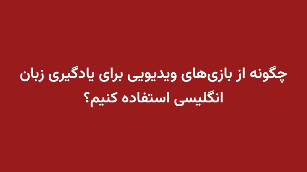 چگونه از بازی‌های ویدیویی برای یادگیری زبان انگلیسی استفاده کنیم؟