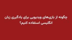 چگونه از بازیهای ویدیویی برای یادگیری زبان انگلیسی استفاده کنیم؟