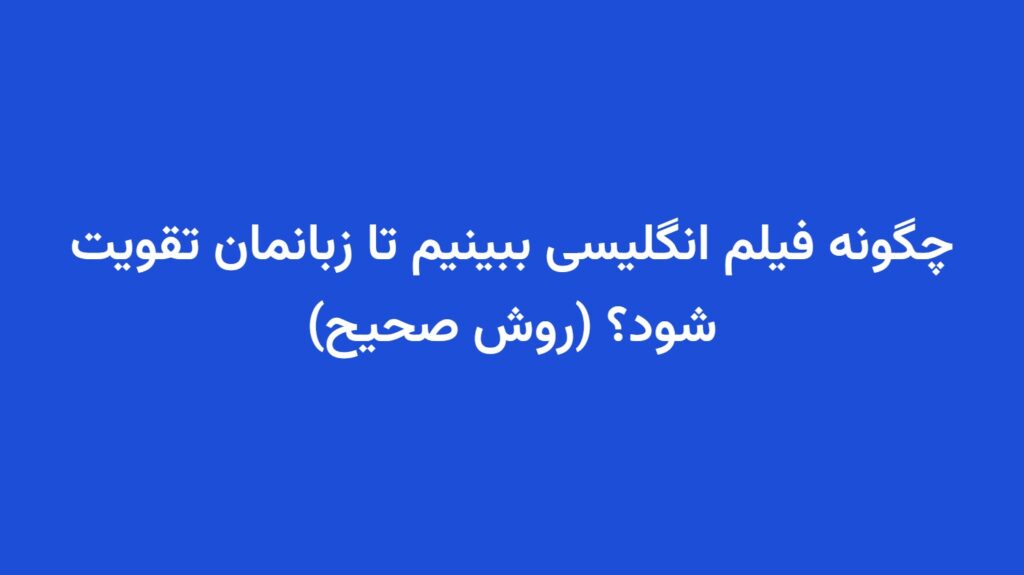 چگونه فیلم انگلیسی ببینیم تا زبانمان تقویت شود؟ (روش صحیح)