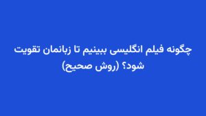 چگونه فیلم انگلیسی ببینیم تا زبانمان تقویت شود؟ (روش صحیح)