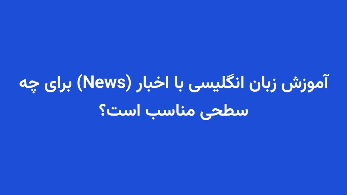 آموزش زبان انگلیسی با اخبار (News) برای چه سطحی مناسب است؟