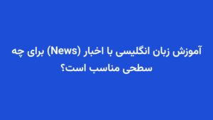 آموزش زبان انگلیسی با اخبار (News) برای چه سطحی مناسب است؟