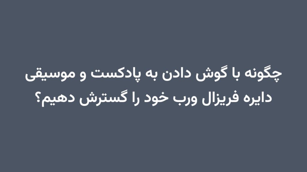 چگونه با گوش دادن به پادکست و موسیقی دایره فریزال ورب خود را گسترش دهیم؟