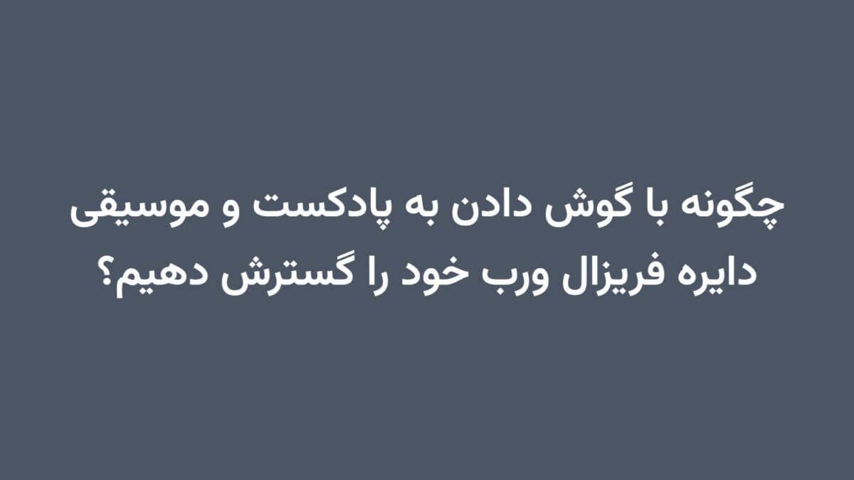 چگونه با گوش دادن به پادکست و موسیقی دایره فریزال ورب خود را گسترش دهیم؟