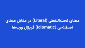 معنای تحتاللفظی (Literal) در مقابل معنای اصطلاحی (Idiomatic) فریزال وربها