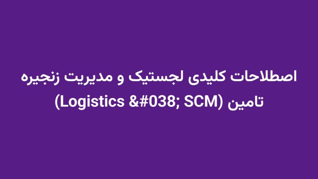 اصطلاحات کلیدی لجستیک و مدیریت زنجیره تامین (Logistics & SCM)