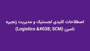 اصطلاحات کلیدی لجستیک و مدیریت زنجیره تامین (Logistics & SCM)