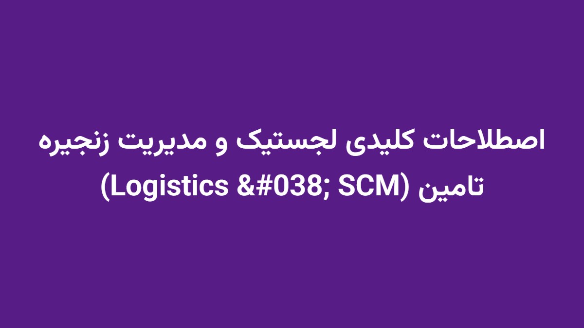اصطلاحات کلیدی لجستیک و مدیریت زنجیره تامین (Logistics & SCM)