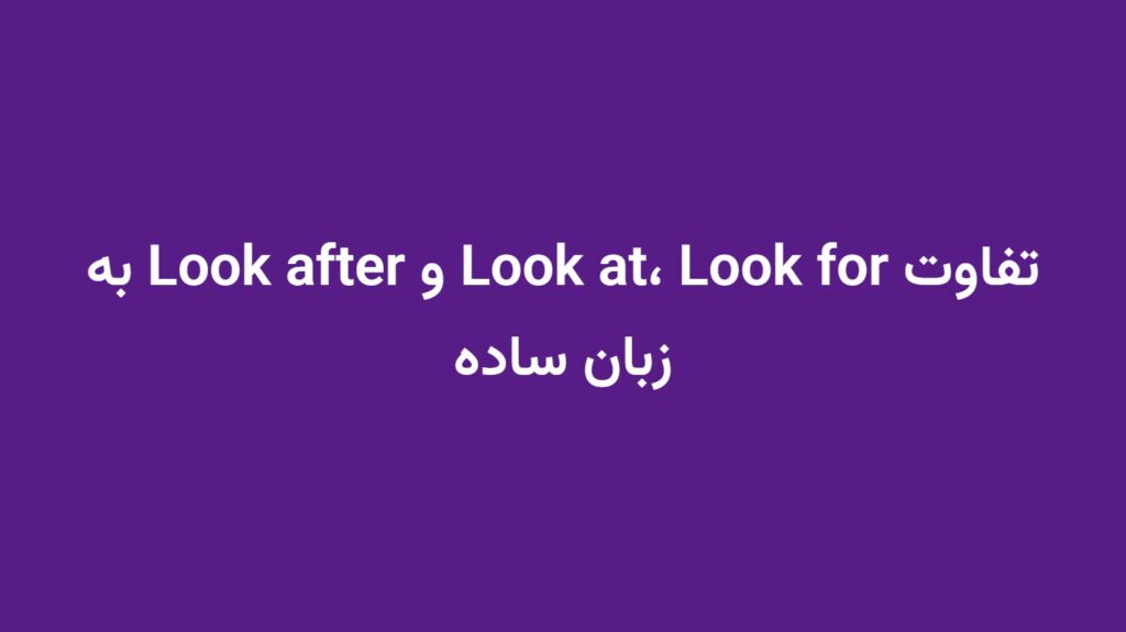 تفاوت Look at، Look for و Look after به زبان ساده