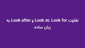 تفاوت Look at، Look for و Look after به زبان ساده