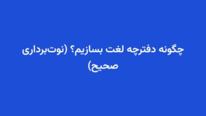 چگونه دفترچه لغت بسازیم؟ (نوت‌برداری صحیح)