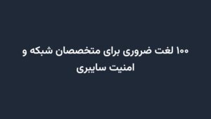 ۱۰۰ لغت ضروری برای متخصصان شبکه و امنیت سایبری