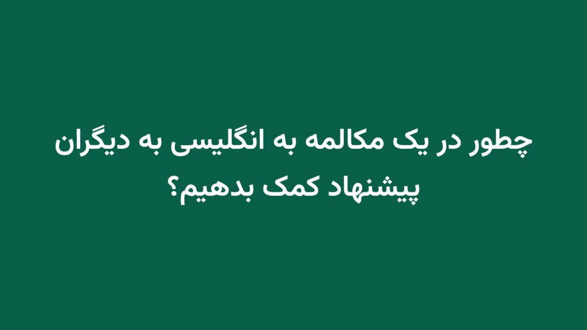 چطور در یک مکالمه به انگلیسی به دیگران پیشنهاد کمک بدهیم؟
