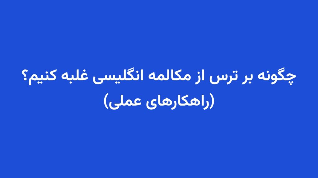 چگونه بر ترس از مکالمه انگلیسی غلبه کنیم؟ (راهکارهای عملی)
